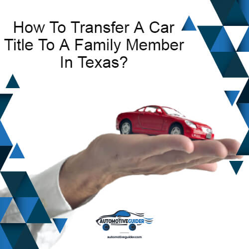 How To Transfer A Car Title To A Family Member In Texas