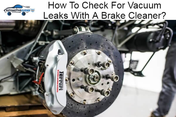 Check For Vacuum Leaks With A Brake Cleaner