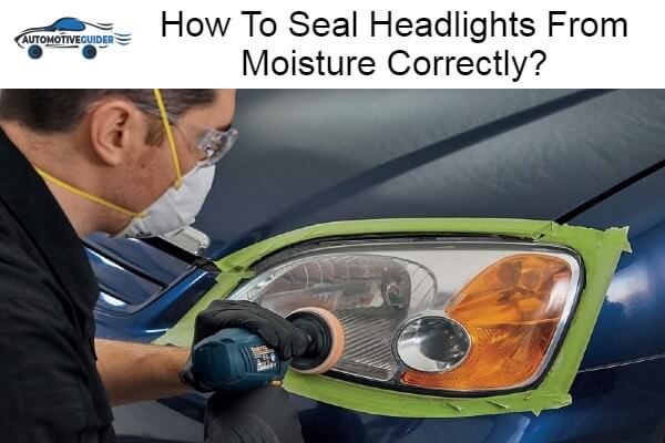 Seal Headlights From Moisture Correctly
