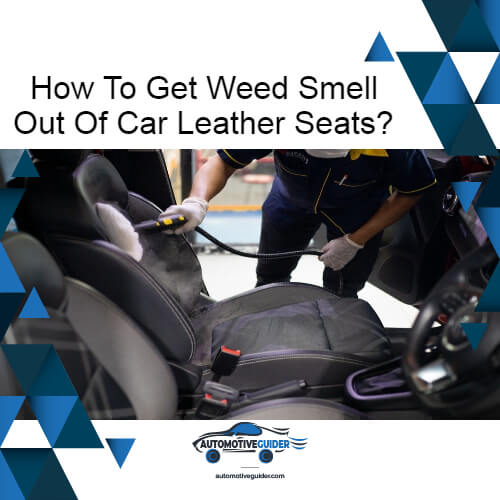 How To Get Weed Smell Out Of Car Leather Seats? Guide