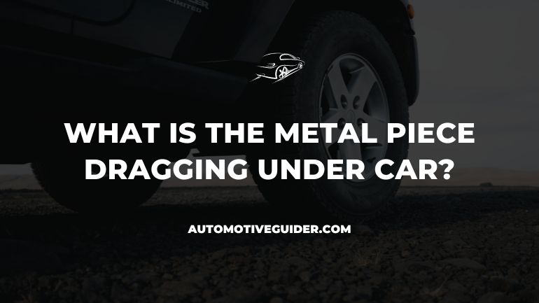 Metal Piece Dragging Under Car